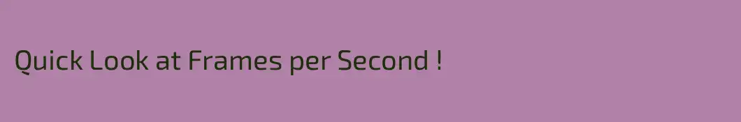 Quick Look at Frames per Second !